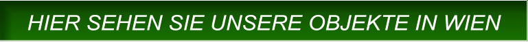 HIER SEHEN SIE UNSERE OBJEKTE IN WIEN HIER SEHEN SIE UNSERE OBJEKTE IN WIEN